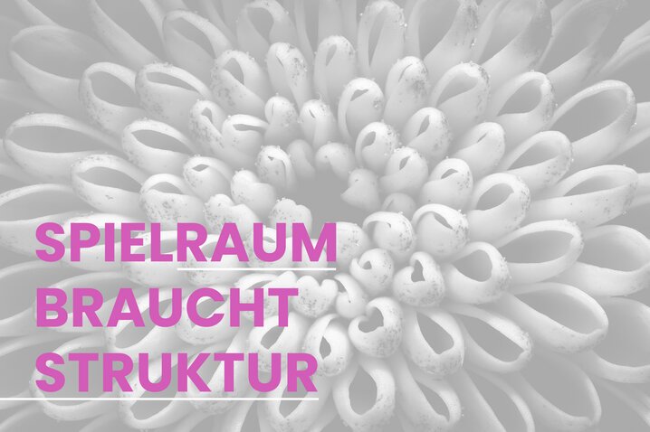 Spielraum braucht Struktur